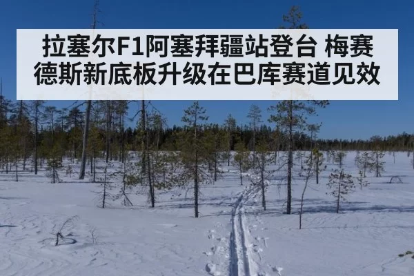 拉塞尔F1阿塞拜疆站登台 梅赛德斯新底板升级在巴库赛道见效