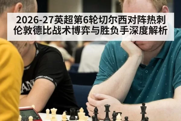2026-27英超第6轮切尔西对阵热刺伦敦德比战术博弈与胜负手深度解析