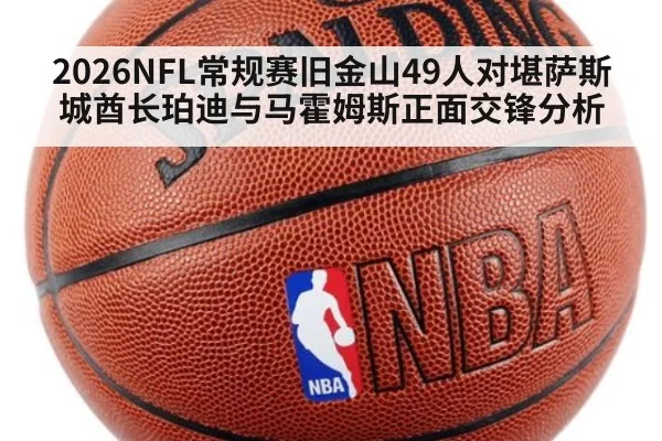 2026NFL常规赛旧金山49人对堪萨斯城酋长珀迪与马霍姆斯正面交锋分析